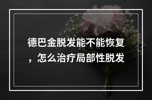 德巴金脱发能不能恢复，怎么治疗局部性脱发