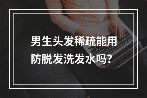 男生头发稀疏能用防脱发洗发水吗？