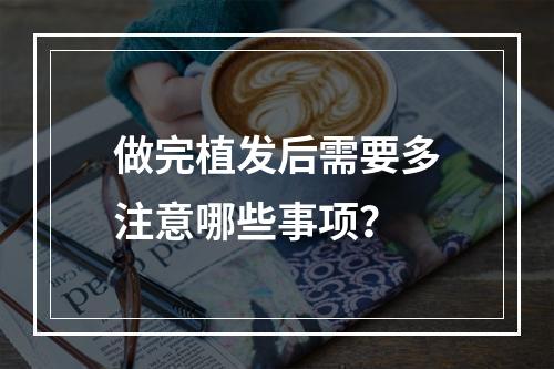 做完植发后需要多注意哪些事项？