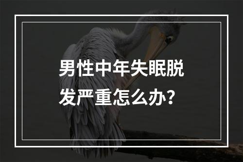 男性中年失眠脱发严重怎么办？