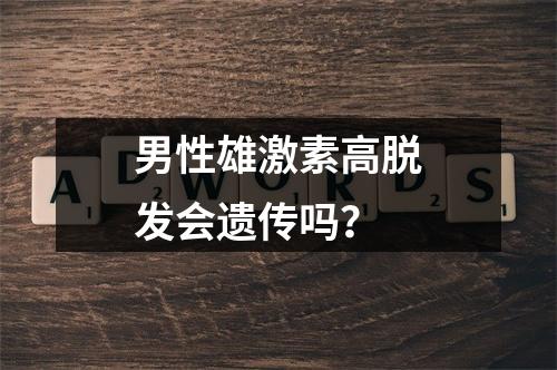 男性雄激素高脱发会遗传吗？