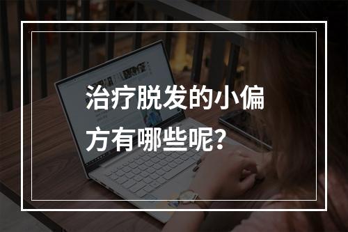 治疗脱发的小偏方有哪些呢？