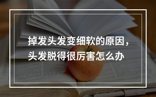 掉发头发变细软的原因，头发脱得很厉害怎么办