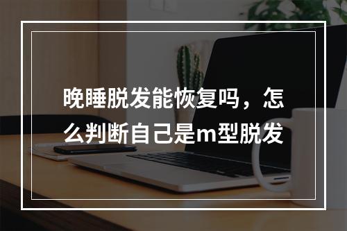 晚睡脱发能恢复吗，怎么判断自己是m型脱发