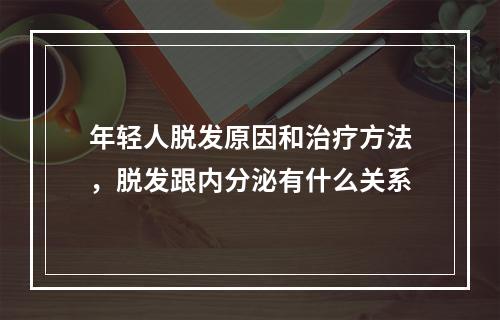 年轻人脱发原因和治疗方法，脱发跟内分泌有什么关系