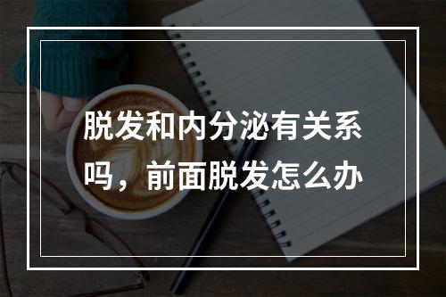 脱发和内分泌有关系吗，前面脱发怎么办