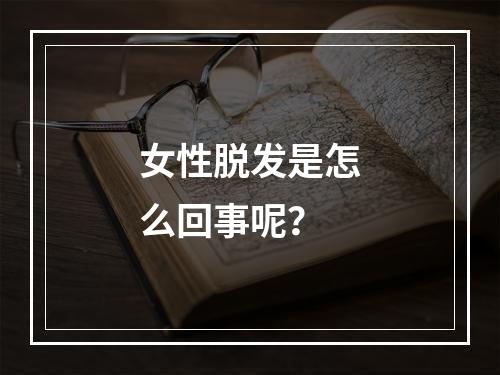 女性脱发是怎么回事呢？