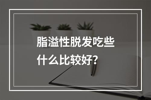 脂溢性脱发吃些什么比较好？