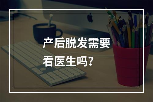 产后脱发需要看医生吗？