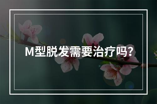 M型脱发需要治疗吗？