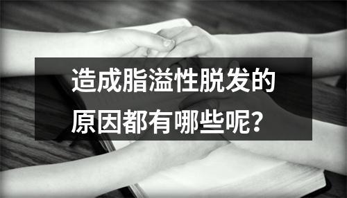 造成脂溢性脱发的原因都有哪些呢？