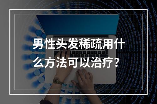 男性头发稀疏用什么方法可以治疗？