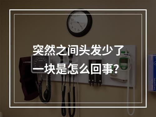 突然之间头发少了一块是怎么回事？