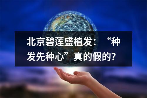 北京碧莲盛植发：“种发先种心”真的假的？