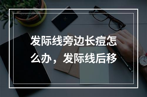 发际线旁边长痘怎么办，发际线后移