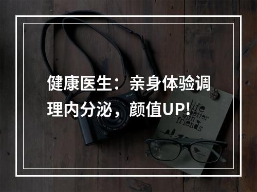 健康医生：亲身体验调理内分泌，颜值UP!