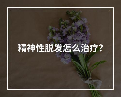 精神性脱发怎么治疗？