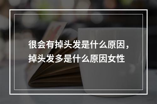 很会有掉头发是什么原因，掉头发多是什么原因女性