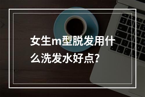 女生m型脱发用什么洗发水好点？