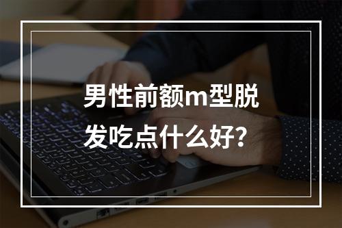 男性前额m型脱发吃点什么好？