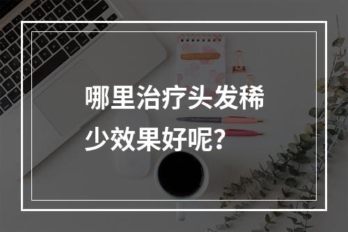 哪里治疗头发稀少效果好呢？