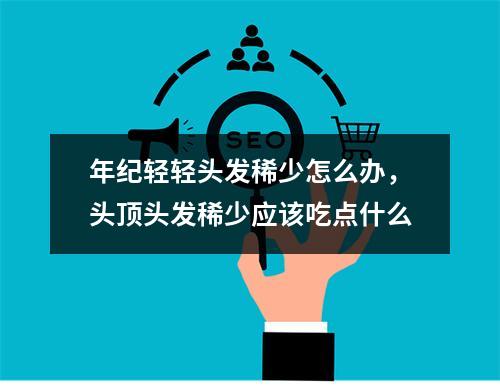 年纪轻轻头发稀少怎么办，头顶头发稀少应该吃点什么