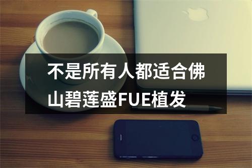 不是所有人都适合佛山碧莲盛FUE植发