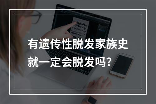 有遗传性脱发家族史就一定会脱发吗？