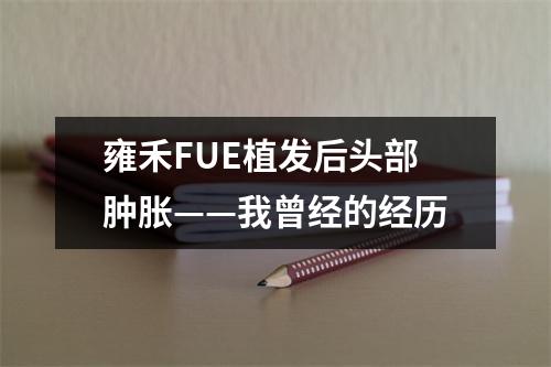 雍禾FUE植发后头部肿胀——我曾经的经历