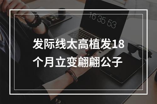 发际线太高植发18个月立变翩翩公子