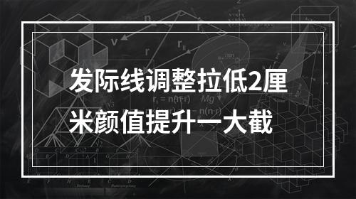 发际线调整拉低2厘米颜值提升一大截