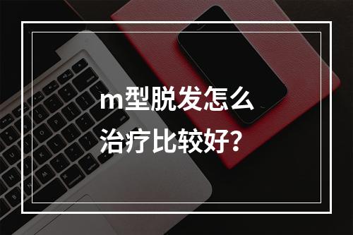 m型脱发怎么治疗比较好？