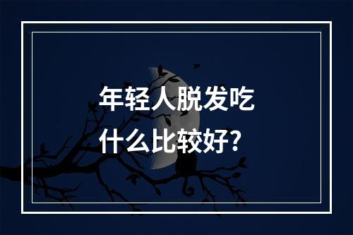 年轻人脱发吃什么比较好?