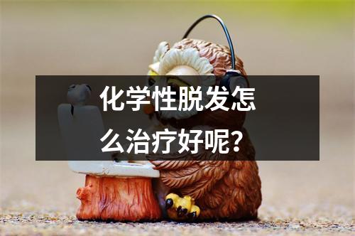 化学性脱发怎么治疗好呢？