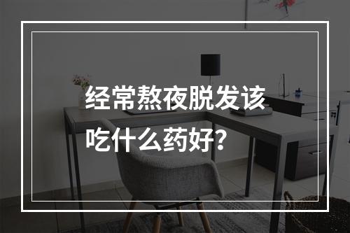 经常熬夜脱发该吃什么药好？