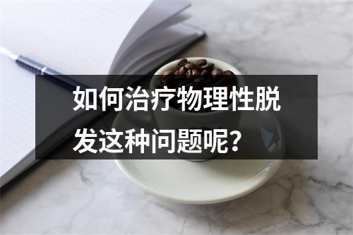 如何治疗物理性脱发这种问题呢？