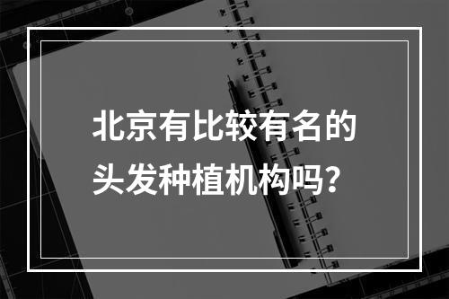 北京有比较有名的头发种植机构吗？