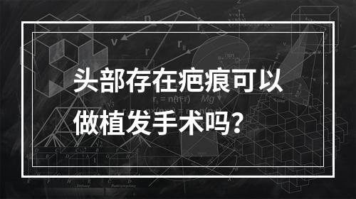 头部存在疤痕可以做植发手术吗？