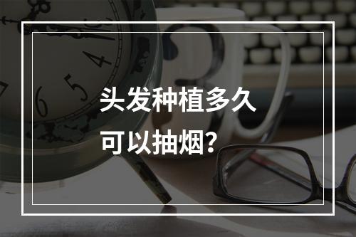 头发种植多久可以抽烟？