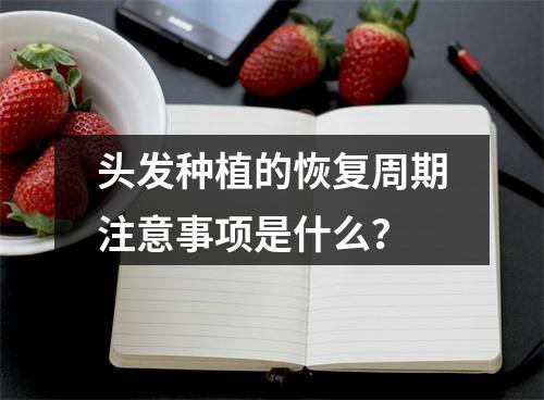 头发种植的恢复周期注意事项是什么？