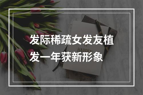 发际稀疏女发友植发一年获新形象