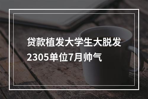 贷款植发大学生大脱发2305单位7月帅气