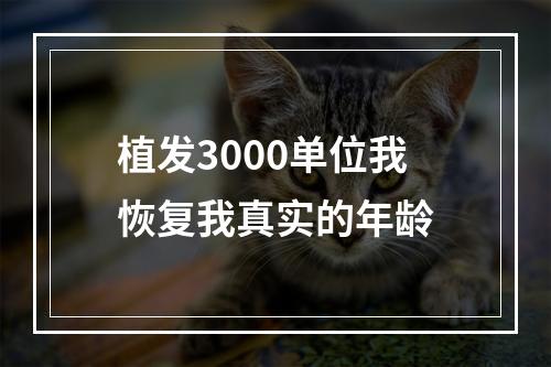 植发3000单位我恢复我真实的年龄