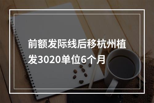 前额发际线后移杭州植发3020单位6个月