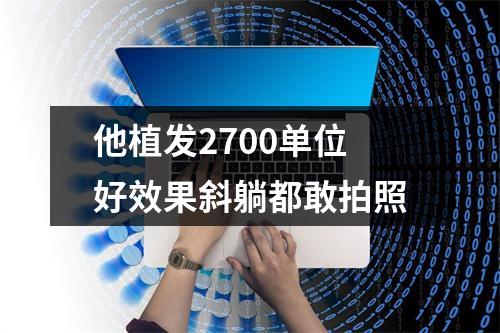 他植发2700单位好效果斜躺都敢拍照