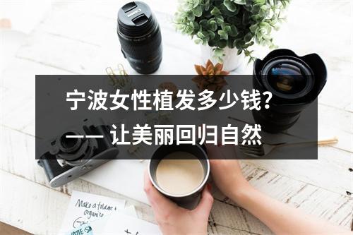 宁波女性植发多少钱？ —— 让美丽回归自然