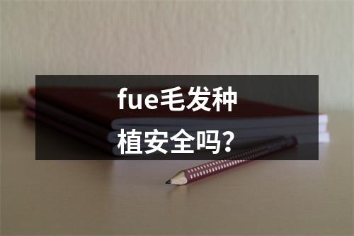 fue毛发种植安全吗？