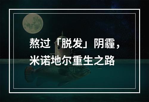 熬过「脱发」阴霾，米诺地尔重生之路