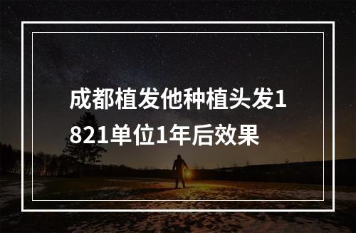 成都植发他种植头发1821单位1年后效果