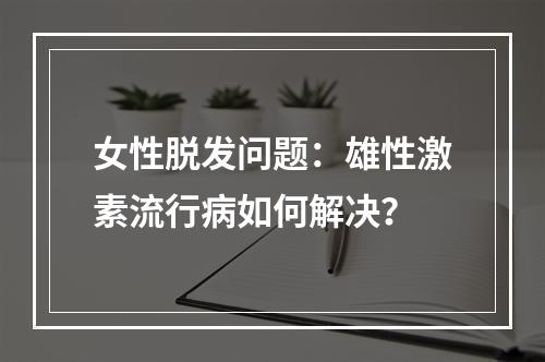 女性脱发问题：雄性激素流行病如何解决？